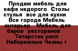 Продам мебель для кафе недорого. Столы, стулья, все для кухни. - Все города Мебель, интерьер » Мебель для баров, ресторанов   . Татарстан респ.,Набережные Челны г.